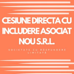 CESIUNE DIRECTA CU INCLUDERE ASOCIAT NOU S.R.L. (SOCIETATE CU RASPUNDERE LIMITATA)