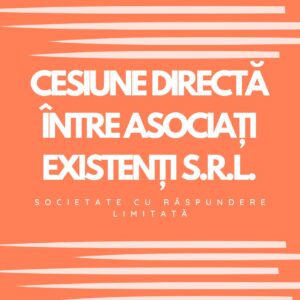 CESIUNE DIRECTĂ ÎNTRE ASOCIAȚI EXISTENȚI S.R.L.(SOCIETATE CU RĂSPUNDERE LIMITATĂ)