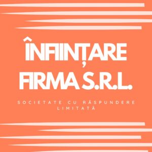 ÎNFIINȚARE FIRMA SRL (SOCIETATE CU RĂSPUNDERE LIMITATĂ)